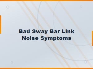 Bad Sway Bar Link Noise Symptoms: How to Diagnose and Identify the Problem