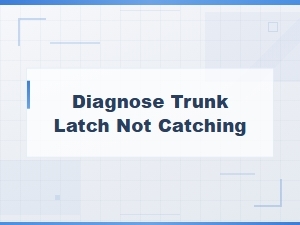 Diagnose Trunk Latch Not Catching: Tools and Testing Methods