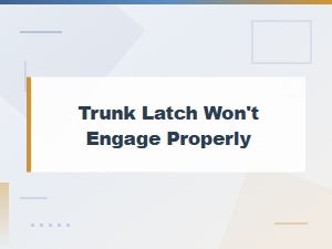 Trunk Latch Won't Engage: Diagnostic Tools and Testing Guide
