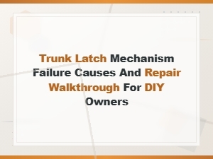 Trunk Latch Mechanism Failure Causes and Repair Walkthrough for Diy Owners