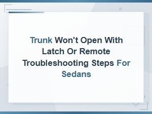 Trunk Won't Open with Latch or Remote: Troubleshooting Steps for Sedans