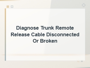 Diagnose Trunk Remote Release Cable Disconnected or Broken