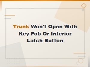 Trunk Won't Open with Key Fob or Interior Latch Button
