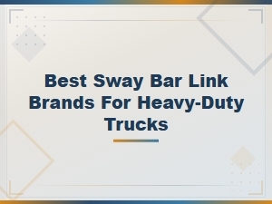 Best Sway Bar Link Brands for Heavy-Duty Trucks: Symptoms and Top Picks